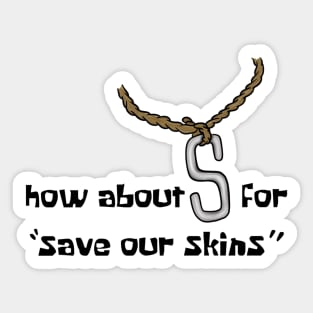 How about s for “save our skins” Sticker